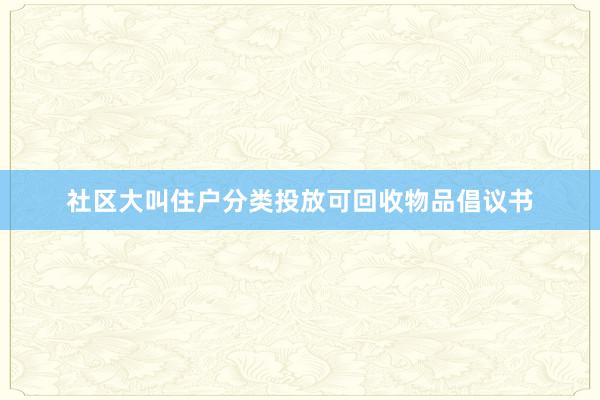 社区大叫住户分类投放可回收物品倡议书